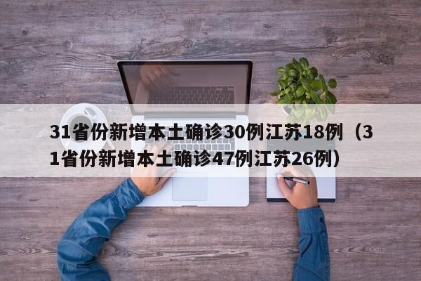 31省份新增本土确诊30例江苏18例（31省份新增本土确诊47例江苏26例）