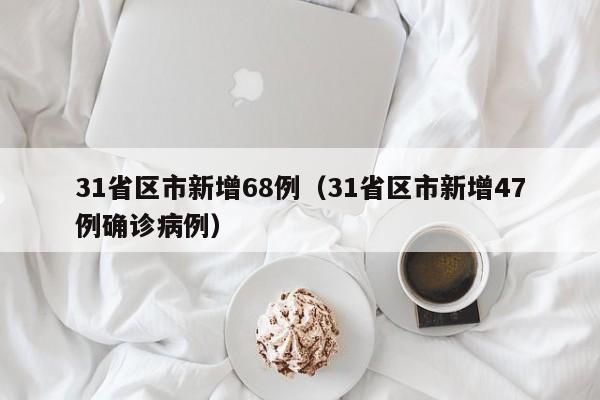 31省区市新增68例（31省区市新增47例确诊病例）