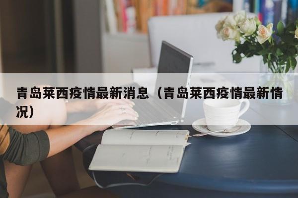 青岛莱西疫情最新消息（青岛莱西疫情最新情况）