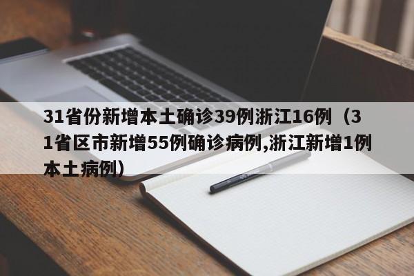31省份新增本土确诊39例浙江16例（31省区市新增55例确诊病例,浙江新增1例本土病例）