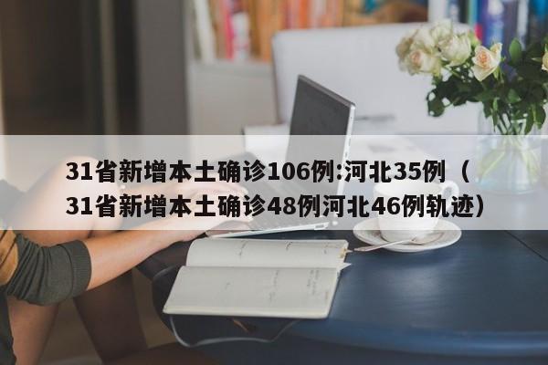 31省新增本土确诊106例:河北35例（31省新增本土确诊48例河北46例轨迹）