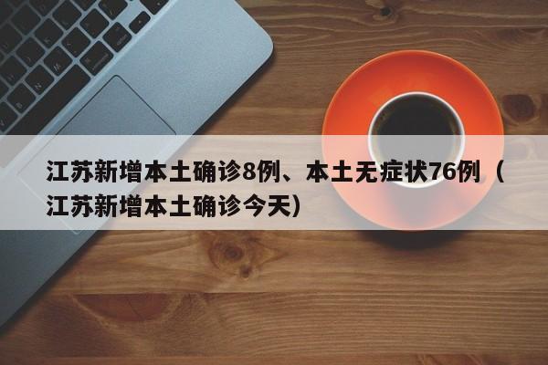 江苏新增本土确诊8例、本土无症状76例（江苏新增本土确诊今天）