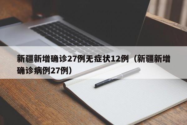 新疆新增确诊27例无症状12例（新疆新增确诊病例27例）